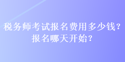 稅務(wù)師考試報(bào)名費(fèi)用多少錢(qián)？報(bào)名哪天開(kāi)始？