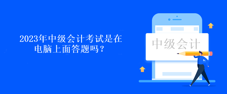 2023年中級(jí)會(huì)計(jì)考試是在電腦上面答題嗎？