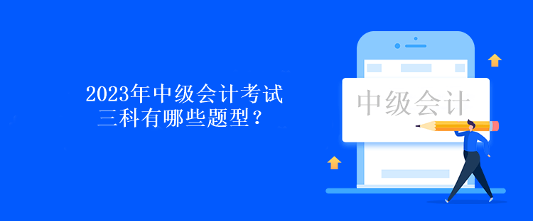 2023年中級會計考試三科有哪些題型？