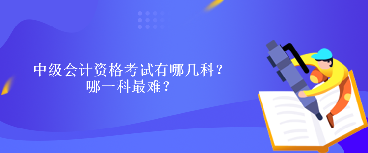 中級(jí)會(huì)計(jì)資格考試有哪幾科？哪一科最難？