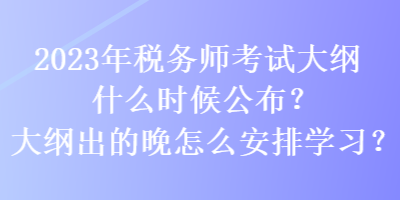 2023年稅務(wù)師考試大綱什么時(shí)候公布？大綱出的晚怎么安排學(xué)習(xí)？