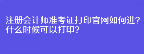 注冊(cè)會(huì)計(jì)師準(zhǔn)考證打印官網(wǎng)如何進(jìn)？什么時(shí)候可以打??？