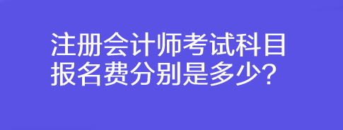 注冊會(huì)計(jì)師考試科目報(bào)名費(fèi)分別是多少？