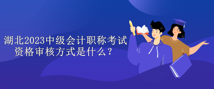 湖北2023中級(jí)會(huì)計(jì)職稱考試資格審核方式是什么？