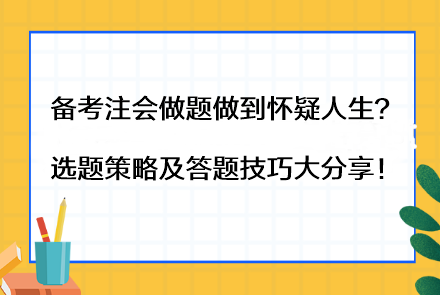 備考注會做題做到懷疑人生？選題策略及答題技巧大分享！