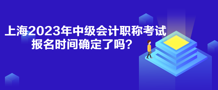 上海2023年中級會計(jì)職稱考試報(bào)名時(shí)間確定了嗎？