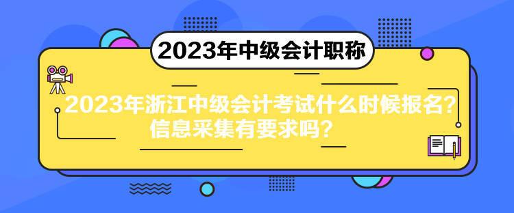 2023年浙江中級(jí)會(huì)計(jì)考試什么時(shí)候報(bào)名？信息采集有要求嗎？