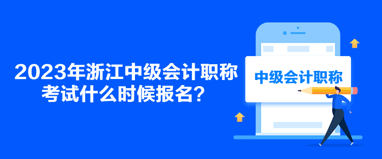 2023年浙江中級會(huì)計(jì)職稱考試什么時(shí)候報(bào)名？