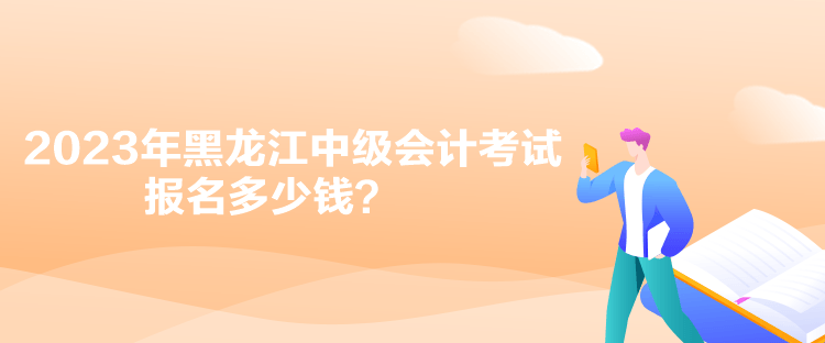 2023年黑龍江中級會計(jì)考試報(bào)名多少錢？