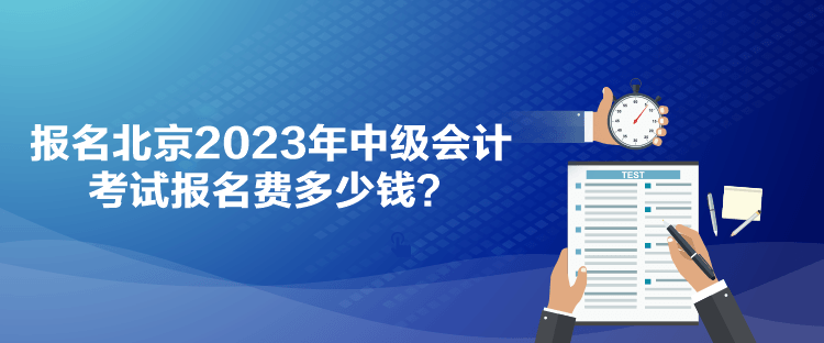 報(bào)名北京2023年中級(jí)會(huì)計(jì)考試報(bào)名費(fèi)多少錢？