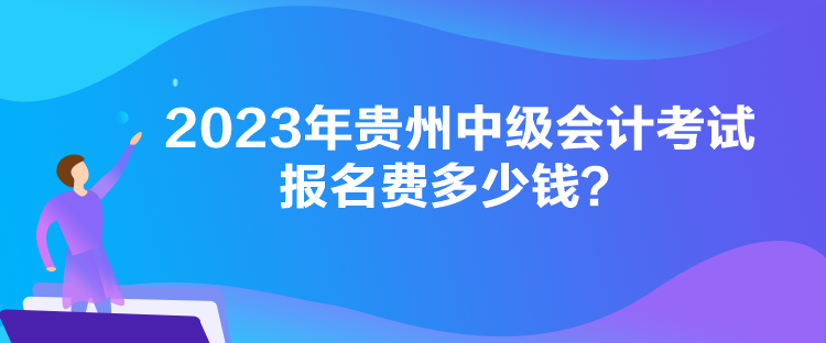 2023年貴州中級(jí)會(huì)計(jì)考試報(bào)名費(fèi)多少錢？