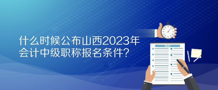 什么時(shí)候公布山西2023年會(huì)計(jì)中級(jí)職稱報(bào)名條件？