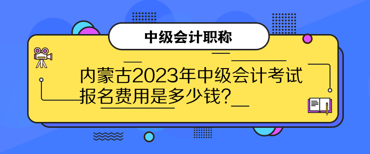 內(nèi)蒙古2023年中級會計考試報名費(fèi)用是多少錢？