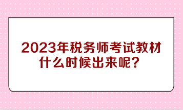 2023年稅務(wù)師考試教材什么時(shí)候出來呢？