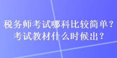 稅務師考試哪科比較簡單？考試教材什么時候出？