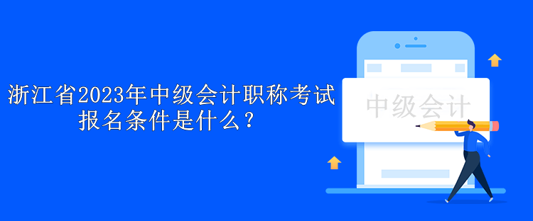 浙江省2023年中級(jí)會(huì)計(jì)職稱(chēng)考試報(bào)名條件是什么？