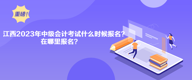 江西2023年中級(jí)會(huì)計(jì)考試什么時(shí)候報(bào)名？在哪里報(bào)名？