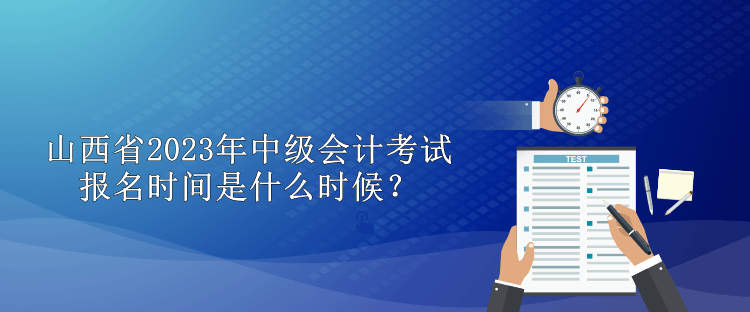 山西省2023年中級會計(jì)考試報(bào)名時(shí)間是什么時(shí)候？