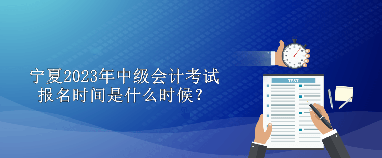 寧夏2023年中級(jí)會(huì)計(jì)考試報(bào)名時(shí)間是什么時(shí)候？