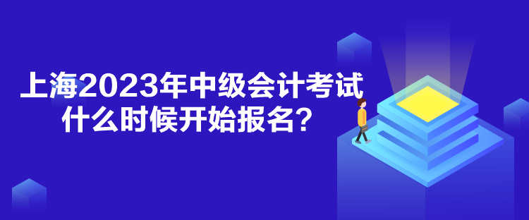 上海2023年中級(jí)會(huì)計(jì)考試什么時(shí)候開(kāi)始報(bào)名？