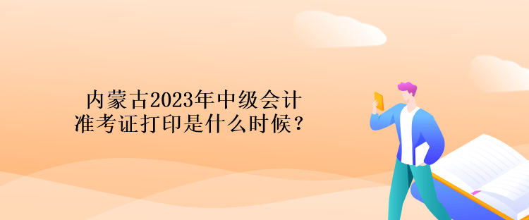 內(nèi)蒙古2023年中級(jí)會(huì)計(jì)準(zhǔn)考證打印是什么時(shí)候？