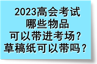 2023高會考試哪些物品可以帶進考場？草稿紙可以帶嗎？