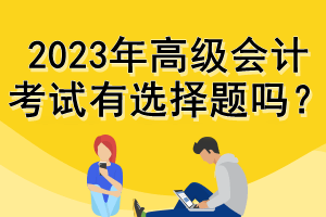 2023年高級會計考試有選擇題嗎？