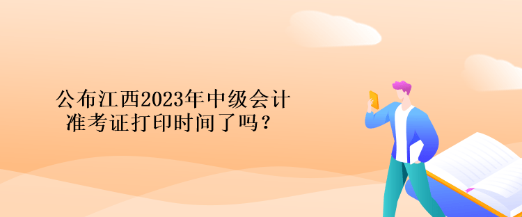 公布江西2023年中級(jí)會(huì)計(jì)準(zhǔn)考證打印時(shí)間了嗎？