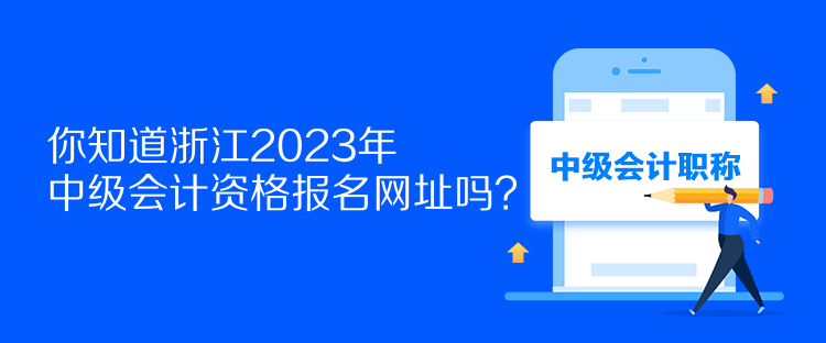 你知道浙江2023年中級會計資格報名網(wǎng)址嗎？