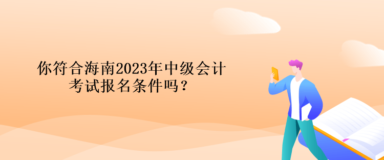 你符合海南2023年中級會計考試報名條件嗎？