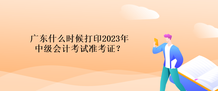 廣東什么時(shí)候打印2023年中級(jí)會(huì)計(jì)考試準(zhǔn)考證？