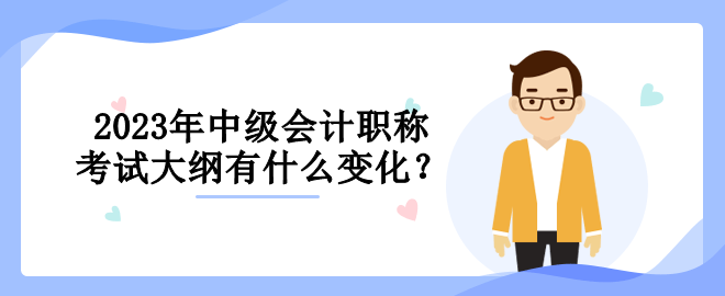 2023年中級會計職稱考試大綱有什么變化？