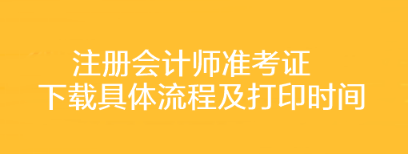 注冊(cè)會(huì)計(jì)師準(zhǔn)考證下載具體流程及打印時(shí)間你了解嗎？