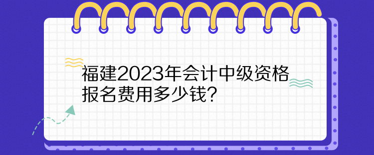 福建2023年會計中級資格報名費用多少錢？