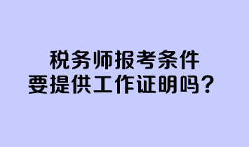 稅務(wù)師報(bào)考條件要提供工作證明嗎？