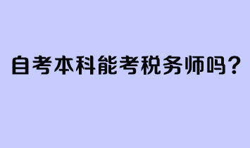 自考本科能考稅務(wù)師嗎？