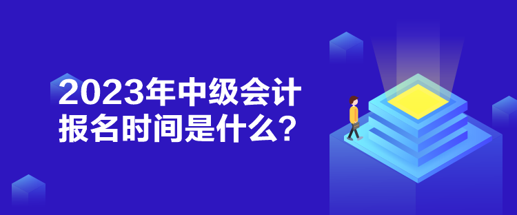 2023年中級(jí)會(huì)計(jì)報(bào)名時(shí)間是什么？