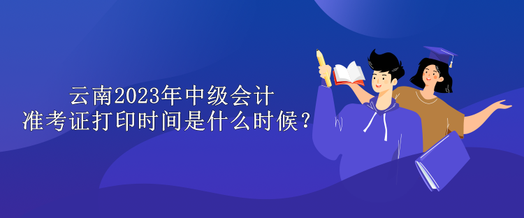 云南2023年中級會計準考證打印時間是什么時候？