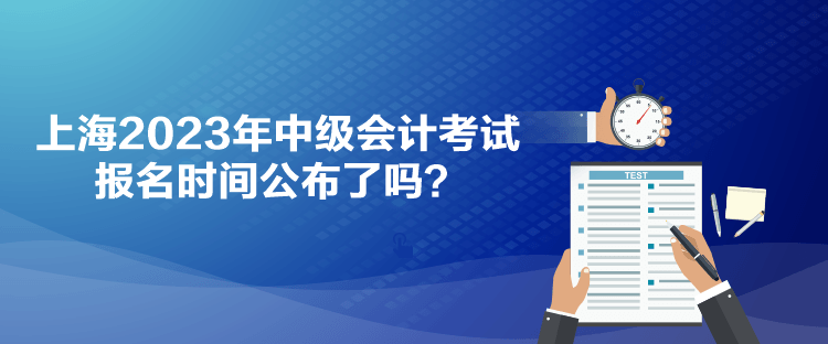 上海2023年中級會計考試報名時間公布了嗎？