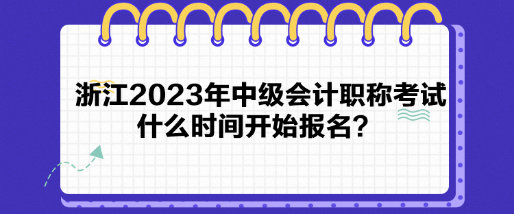 浙江2023年中級會計(jì)職稱考試什么時(shí)間開始報(bào)名？