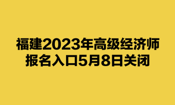 福建2023年高級經(jīng)濟(jì)師報名入口5月8日關(guān)閉