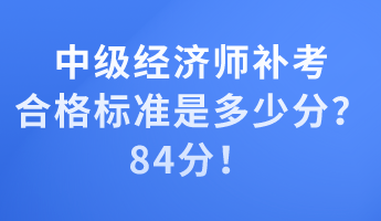 中級(jí)經(jīng)濟(jì)師補(bǔ)考合格標(biāo)準(zhǔn)是多少分？84分！