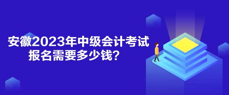 安徽2023年中級會計考試報名需要多少錢？