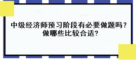 中級(jí)經(jīng)濟(jì)師預(yù)習(xí)階段有必要做題嗎？做哪些比較合適?