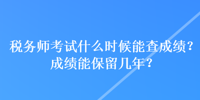 稅務(wù)師考試什么時候能查成績？成績能保留幾年？