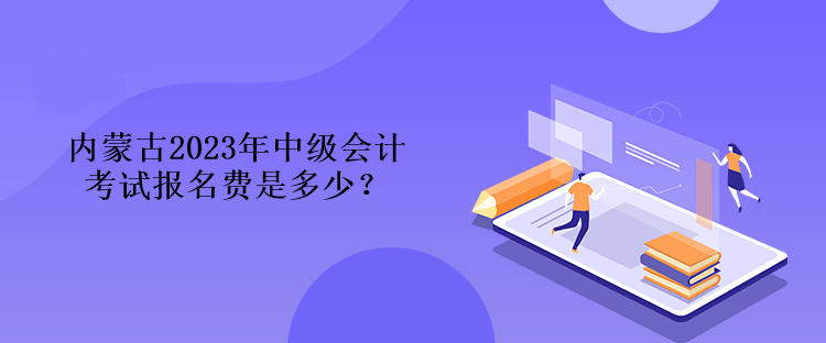 內(nèi)蒙古2023年中級會計(jì)考試報名費(fèi)是多少？