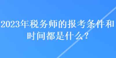 2023年稅務師的報考條件和時間都是什么？