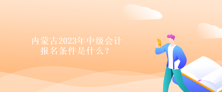 內(nèi)蒙古2023年中級會計報名條件是什么？