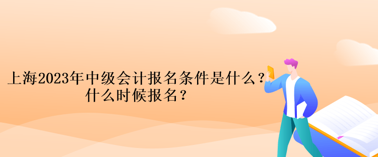 上海2023年中級(jí)會(huì)計(jì)考試報(bào)名條件是什么？什么時(shí)候報(bào)名？