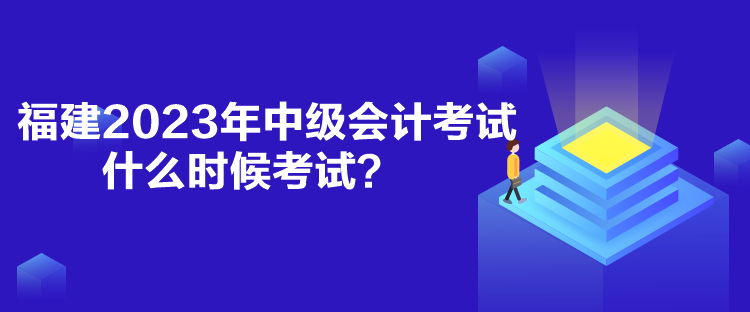 福建2023年中級(jí)會(huì)計(jì)考試什么時(shí)候考試？